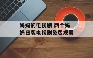 妈妈的电视剧 两个妈妈日版电视剧免费观看