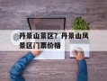 丹景山景区？丹景山风景区门票价格