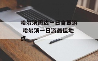 哈尔滨周边一日自驾游 哈尔滨一日游最佳地点
