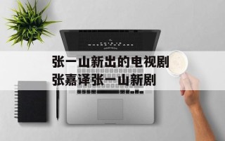 张一山新出的电视剧 张嘉译张一山新剧