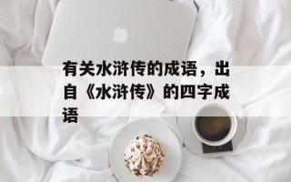 有关水浒传的成语，出自《水浒传》的四字成语