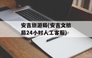 安吉旅游局(安吉文旅局24小时人工客服)
