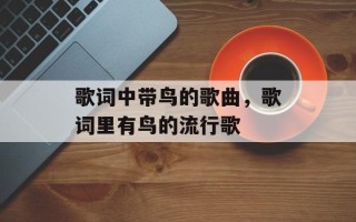 歌词中带鸟的歌曲，歌词里有鸟的流行歌