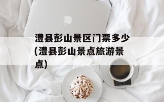 澧县彭山景区门票多少(澧县彭山景点旅游景点)