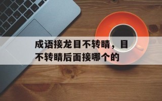 成语接龙目不转睛，目不转睛后面接哪个的