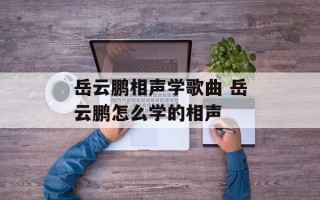 岳云鹏相声学歌曲 岳云鹏怎么学的相声