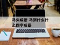 马头成语 马到什么什么四字成语