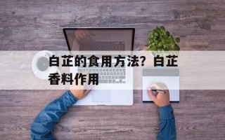 白芷的食用方法？白芷香料作用