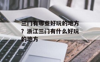 三门有哪些好玩的地方？浙江三门有什么好玩的地方