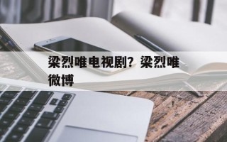 梁烈唯电视剧？梁烈唯微博