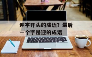 迎字开头的成语？最后一个字是迎的成语