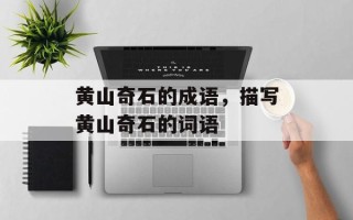 黄山奇石的成语，描写黄山奇石的词语