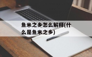 鱼米之乡怎么解释(什么是鱼米之乡)