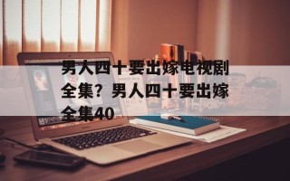 男人四十要出嫁电视剧全集？男人四十要出嫁全集40