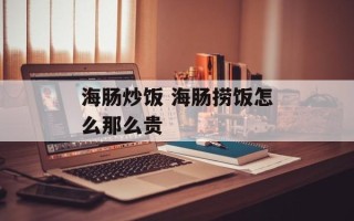 海肠炒饭 海肠捞饭怎么那么贵