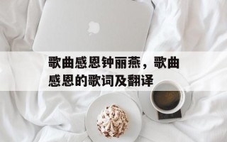 歌曲感恩钟丽燕，歌曲感恩的歌词及翻译