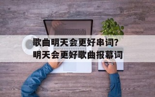 歌曲明天会更好串词？明天会更好歌曲报幕词