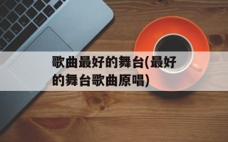 歌曲最好的舞台(最好的舞台歌曲原唱)