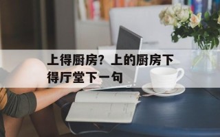 上得厨房？上的厨房下得厅堂下一句