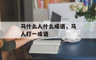 马什么人什么成语，马人打一成语