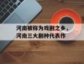 河南被称为戏剧之乡，河南三大剧种代表作