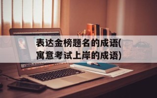 表达金榜题名的成语(寓意考试上岸的成语)