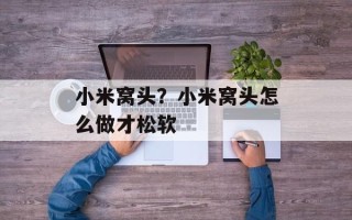 小米窝头？小米窝头怎么做才松软