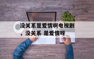 没关系是爱情啊电视剧，没关系 是爱情呀