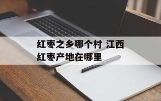 红枣之乡哪个村 江西红枣产地在哪里