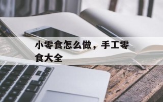 小零食怎么做，手工零食大全