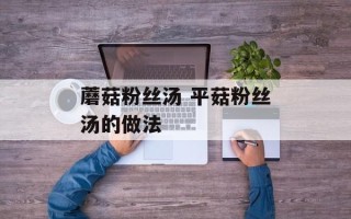 蘑菇粉丝汤 平菇粉丝汤的做法