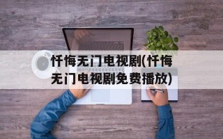 忏悔无门电视剧(忏悔无门电视剧免费播放)