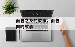 面包之乡的故事，面包树的故事