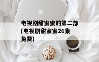 电视剧甜蜜蜜的第二部(电视剧甜蜜蜜26集免费)