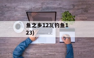鱼之乡123(钓鱼123)