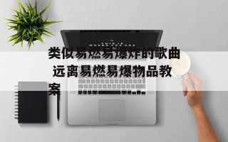 类似易燃易爆炸的歌曲 远离易燃易爆物品教案