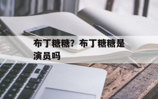 布丁糖糖？布丁糖糖是演员吗