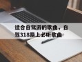 适合自驾游的歌曲，自驾318路上必听歌曲
