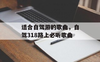 适合自驾游的歌曲，自驾318路上必听歌曲