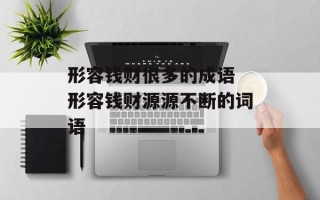 形容钱财很多的成语 形容钱财源源不断的词语