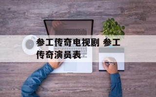 参工传奇电视剧 参工传奇演员表