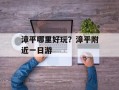 漳平哪里好玩？漳平附近一日游