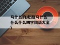 马什么的成语(马什么什么什么四字词语大全)