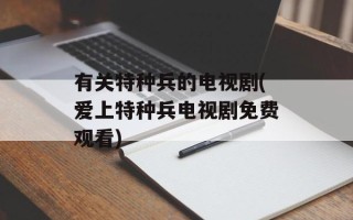 有关特种兵的电视剧(爱上特种兵电视剧免费观看)
