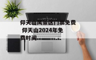 仰天山风景区门票免费 仰天山2024年免费时间