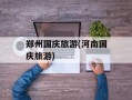 郑州国庆旅游(河南国庆旅游)