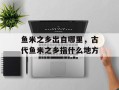 鱼米之乡出自哪里，古代鱼米之乡指什么地方