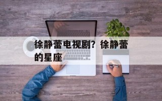 徐静蕾电视剧？徐静蕾的星座