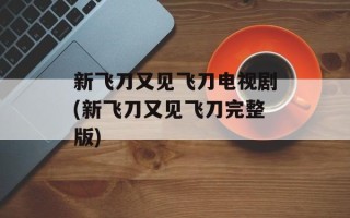 新飞刀又见飞刀电视剧(新飞刀又见飞刀完整版)