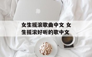 女生摇滚歌曲中文 女生摇滚好听的歌中文